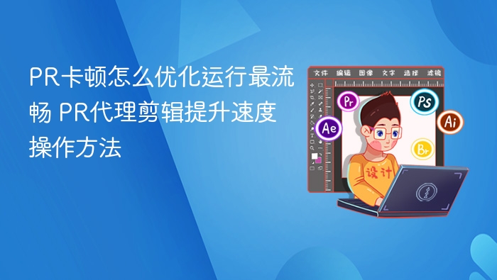 PR卡顿优化技巧：代理剪辑提升流畅度方法
