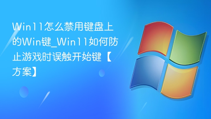 Win11怎么禁用键盘上的Win键_Win11如何防止游戏时误触开始键【方案】