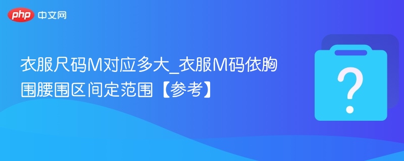 衣服M码对应尺寸范围参考