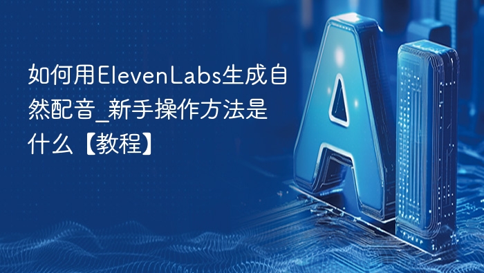如何用ElevenLabs生成自然配音_新手操作方法是什么【教程】