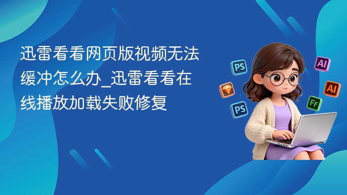 迅雷看看视频加载失败解决方法