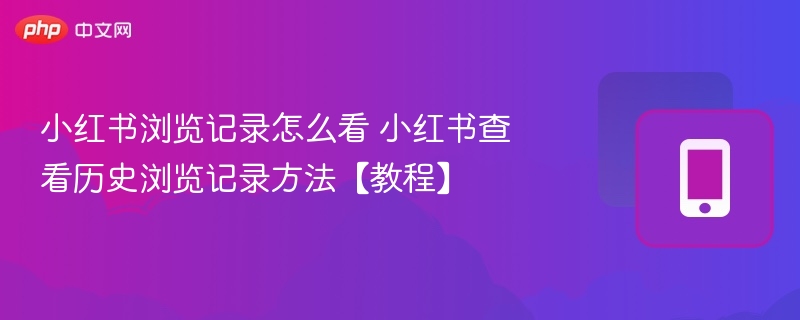 小红书浏览记录怎么查？查看历史记录方法教程