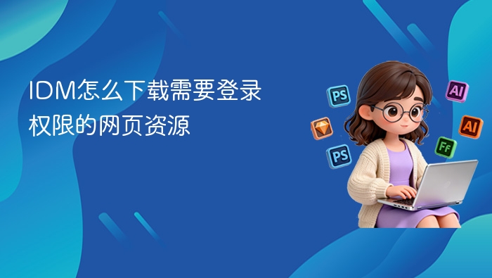 IDM下载需登录网页资源的技巧