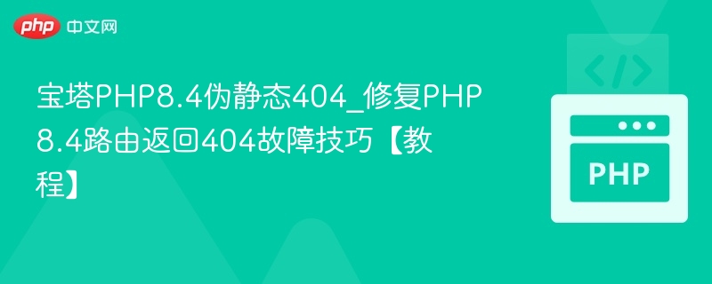 宝塔PHP8.4伪静态404_修复PHP8.4路由返回404故障技巧【教程】