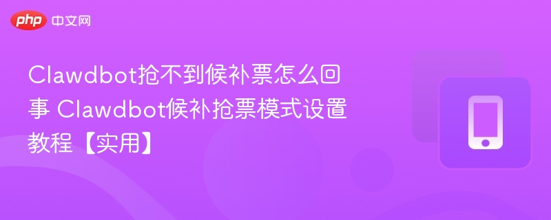 Clawdbot候补抢票失败原因及设置教程