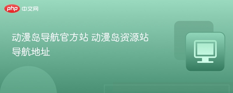 动漫岛导航官方站 动漫岛资源站导航地址