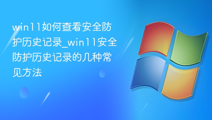 Win11安全防护记录查看方法大全