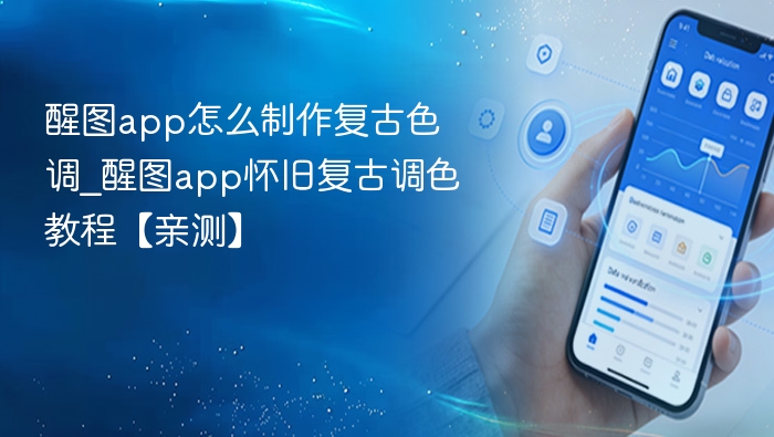 醒图app怎么制作复古色调_醒图app怀旧复古调色教程【亲测】