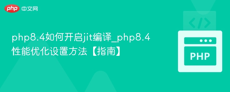 php8.4如何开启jit编译_php8.4性能优化设置方法【指南】