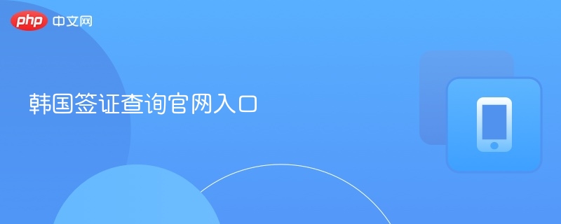 韩国签证查询官网入口指南