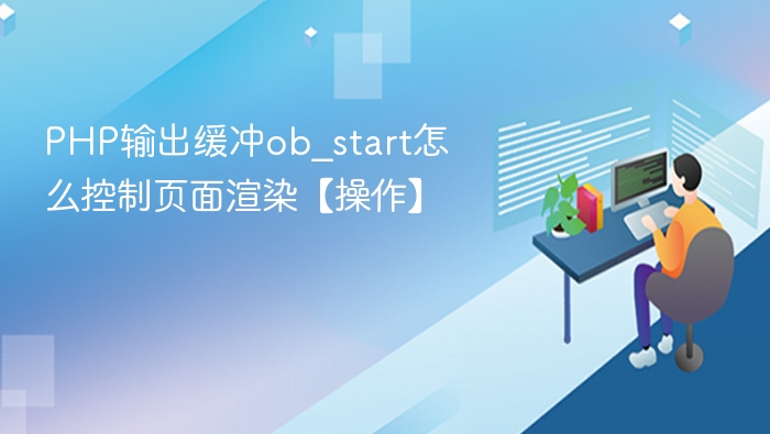 PHP输出缓冲ob_start怎么控制页面渲染【操作】