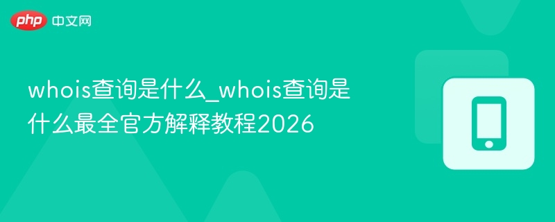 Whois查询是什么？最全官方教程2026