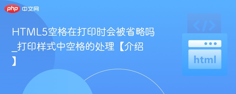 HTML5空格在打印时会被省略吗_打印样式中空格的处理【介绍】