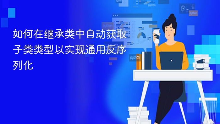 如何在继承类中自动获取子类类型以实现通用反序列化