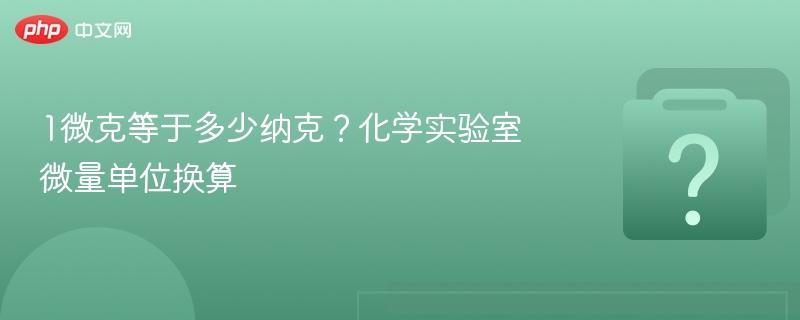1微克等于多少纳克？实验室单位换算技巧