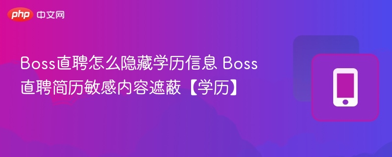 Boss直聘怎么隐藏学历信息 Boss直聘简历敏感内容遮蔽【学历】