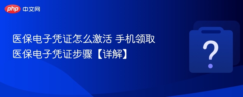 医保电子凭证怎么激活？手机领取步骤详解
