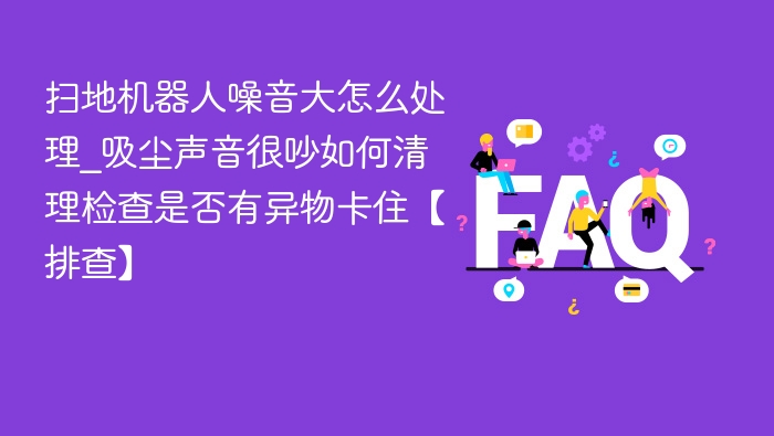 扫地机器人噪音大怎么处理及排查方法