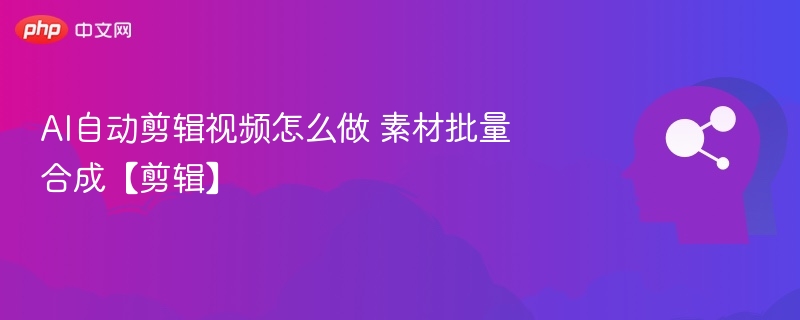AI自动剪辑视频教程：批量合成素材技巧