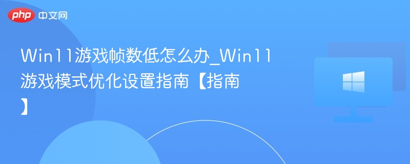 Win11游戏帧数低怎么解决？优化设置指南
