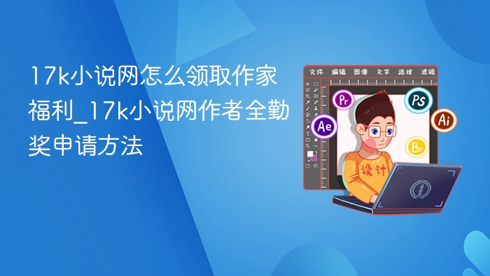 17k小说网怎么领取作家福利_17k小说网作者全勤奖申请方法