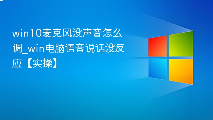 Win10麦克风没声音怎么调？实操解决方法