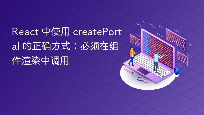React 中使用 createPortal 的正确方式：必须在组件渲染中调用
