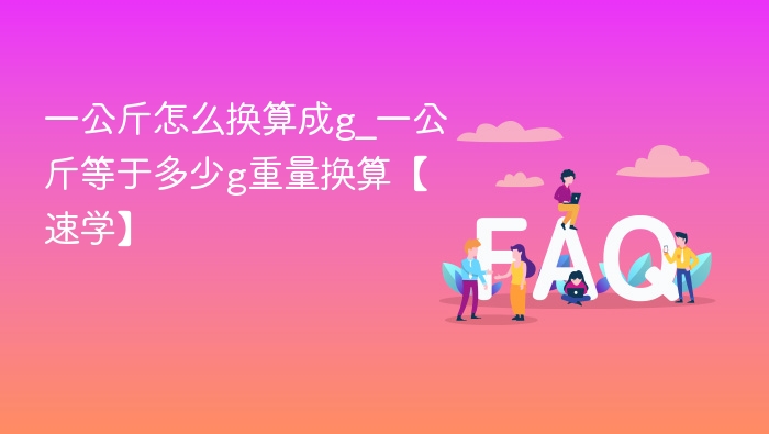 一公斤怎么换算成g_一公斤等于多少g重量换算【速学】