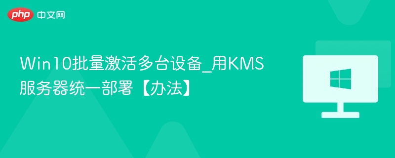 Win10批量激活多台设备_用KMS服务器统一部署【办法】