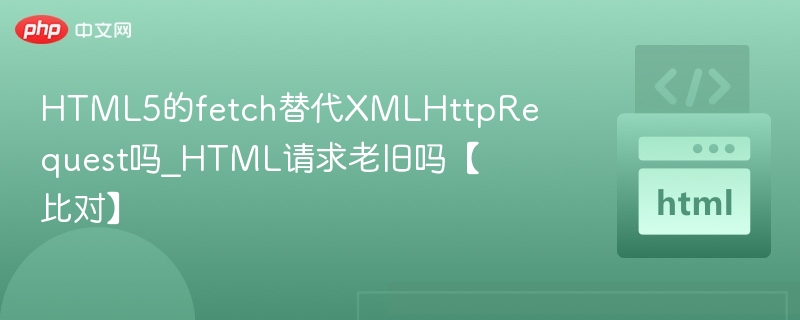 Fetch替代XMLHttpRequest？HTML5请求还旧吗