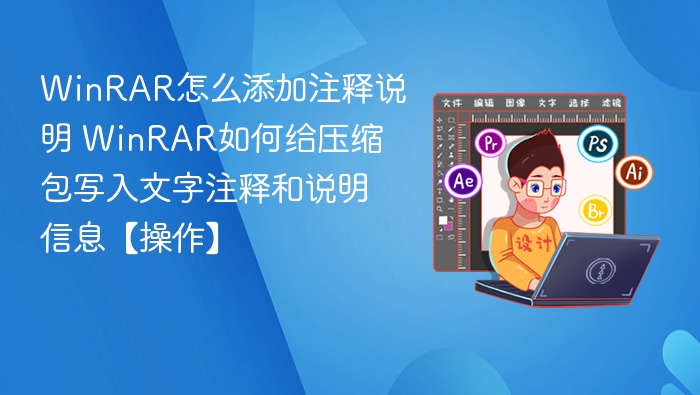 WinRAR怎么添加注释说明 WinRAR如何给压缩包写入文字注释和说明信息【操作】