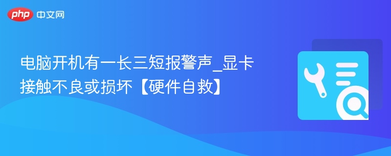 电脑开机有一长三短报警声_显卡接触不良或损坏【硬件自救】