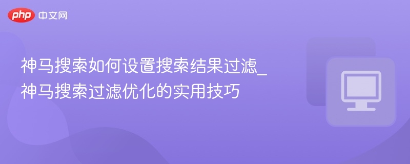 神马搜索过滤设置技巧分享