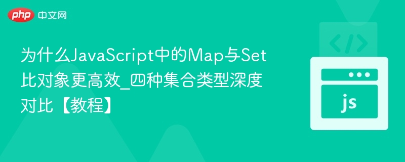 为什么JavaScript中的Map与Set比对象更高效_四种集合类型深度对比【教程】