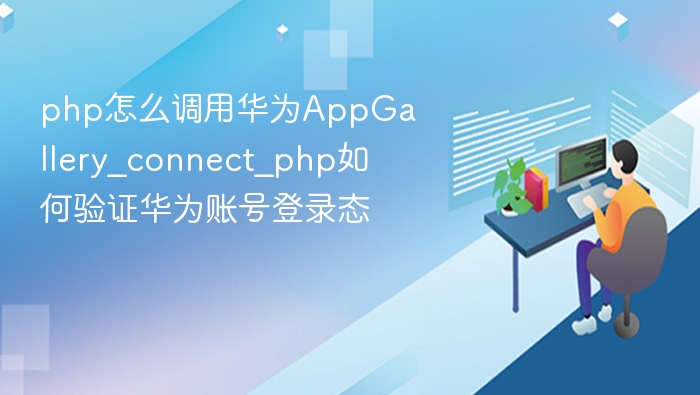 华为账号登录态验证方法及PHP调用教程