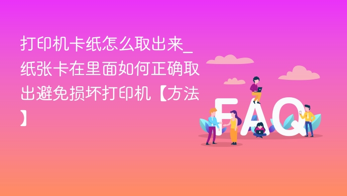 打印机卡纸怎么取出来_纸张卡在里面如何正确取出避免损坏打印机【方法】
