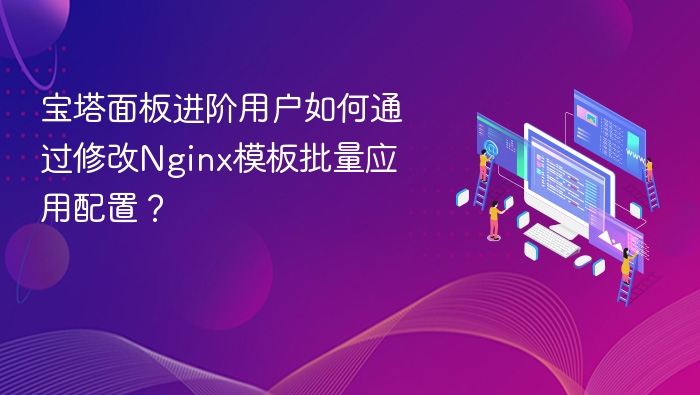 宝塔面板进阶用户如何通过修改Nginx模板批量应用配置？