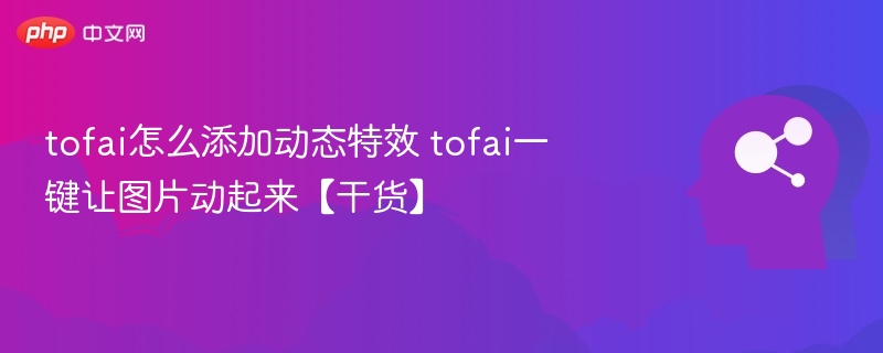 Tofai添加动态特效教程，一键让图片动起来