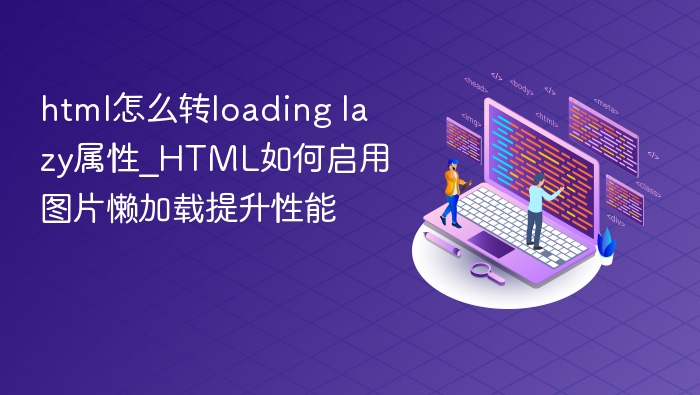 html怎么转loading lazy属性_HTML如何启用图片懒加载提升性能