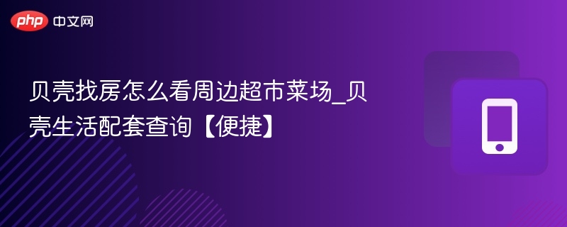 贝壳找房看周边超市菜场方法