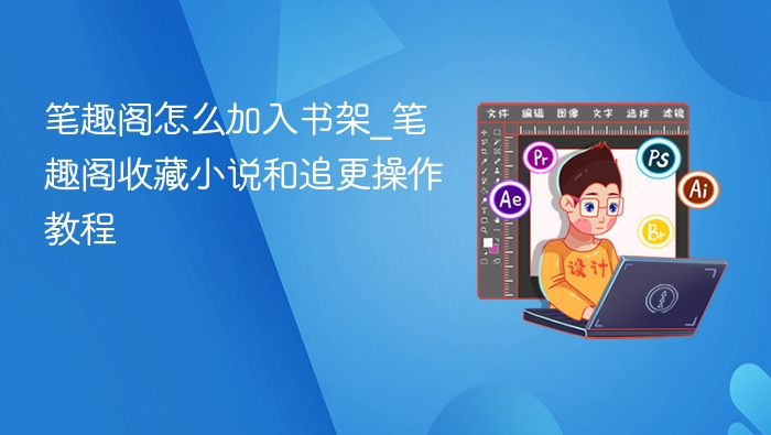 笔趣阁如何添加书架\_收藏追更教程详解