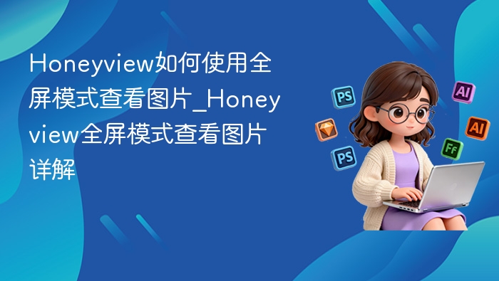 Honeyview如何使用全屏模式查看图片_Honeyview全屏模式查看图片详解