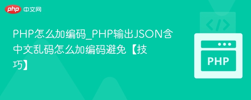 PHP怎么加编码_PHP输出JSON含中文乱码怎么加编码避免【技巧】