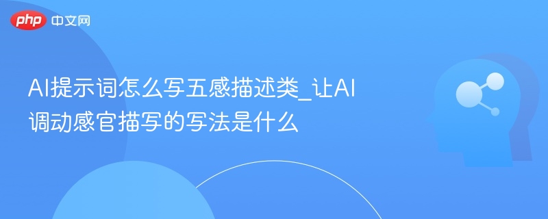 AI提示词怎么写五感描述类_让AI调动感官描写的写法是什么