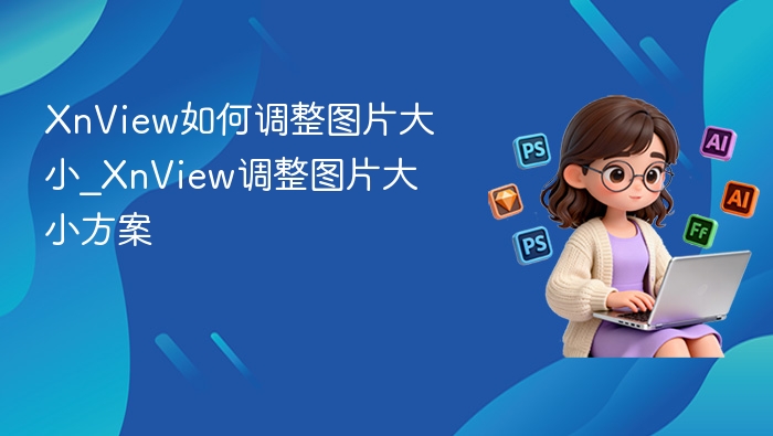 XnView图片大小调整技巧详解