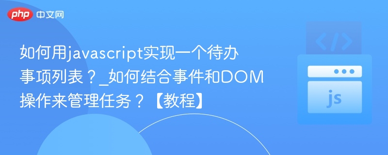 如何用javascript实现一个待办事项列表？_如何结合事件和DOM操作来管理任务？【教程】