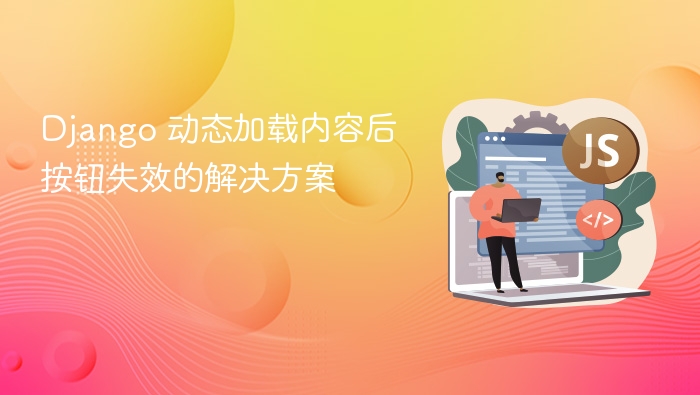 Django 动态加载内容后按钮失效的解决方案