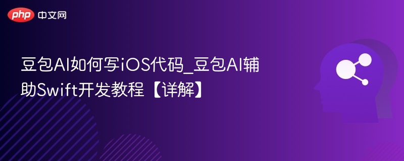 豆包AI如何写iOS代码_豆包AI辅助Swift开发教程【详解】