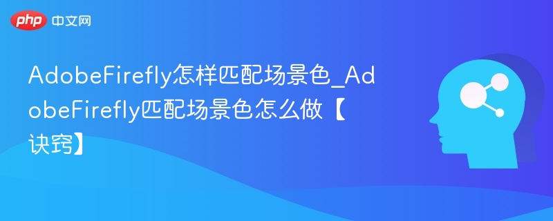 AdobeFirefly场景色匹配技巧解析