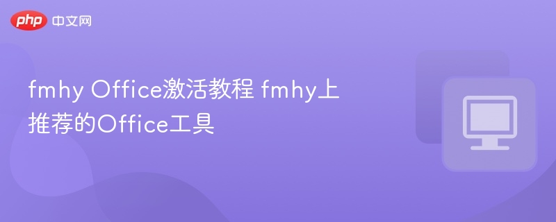 FMHY推荐Office激活工具及方法解析